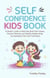 Self Confidence Kids Book: A Parent's Guide to Help Kids Build Self-Esteem, Positive Thinking, and Healthy Relationships by Developing Their Self-Confidence