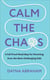Calm the Chaos - A Fail-Proof Road Map for Parenting Even the Most Challenging Kids