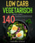 Low Carb Vegetarisch - 140 vegetarische Low Carb Rezepte für eine ausgewogene und gesunde Ernährung. Low Carb Kochbuch.