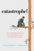 Catastrophe! - How Psychology Explains Why Good People Make Bad Situations Worse
