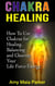 Chakra Healing: How To Use Chakras for Healing, Balancing and Clearing Your Life Force Energy - Healing Series