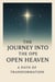 The Journey Into the Open Heaven : From Striving in the Flesh to Living in the Spirit Through Prayer, Fellowship, and the Cross