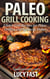 Paleo Grill Cooking: Gluten Free Recipes for Paleo Grilling and Barbecue Dishes - Paleo Diet Solution Series