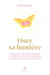 Oser sa lumière - Messages canalisés, prières et méditations pour changer sa vie et s'ouvrir aux miracles