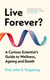 Live Forever? - A Curious Scientist's Guide to Wellness, Ageing and Death