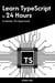 Learn TypeScript in 24 Hours: A Hands-On Approach - Master Coding in 24 Hours