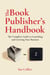 The Book Publisher's Handbook - The Complete Guide to Launching and Growing Your Publishing Business