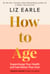How to Age      The instant Number 1 Sunday Times Bestseller - Supercharge Your Health and Feel Better Than Ever