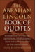 The Abraham Lincoln Book of Quotes - A Collection of Speeches, Quotations, Essays and Advice from the Sixteenth President of The United States