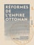 Réformes de l'Empire ottoman - Leur influence sur les progrès de la civilisation et le maintien de l'équilibre européen