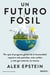 Un futuro fósil - Por qué el progreso global de la humanidad requiere más petróleo, más carbón y más gas natural, no menos