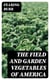 The Field and Garden Vegetables of America - Containing Full Descriptions of Nearly Eleven Hundred Species and Varietes; With Directions for Propagation, Culture and Use
