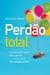 Perdão total - Um livro para quem não se perdoa e para quem não consegue perdoar