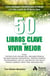 50 Libros clave para vivir mejor - Cómo conseguir sabiduría para el trabajo y la vida a partir de 50 libros clave