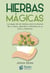 Hierbas Mágicas - La magia de las hierbas está al alcance de su mano, aprenda a utilizarlas en su favor y bienestar