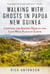 Walking with Ghosts in Papua New Guinea - Crossing the Kokoda Trail in the Last Wild Place on Earth