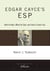 Edgar Cayce's ESP - Who He Was, What He Said, and How it Came True