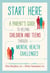 Start Here - A Parent's Guide to Helping Children and Teens through Mental Health Challenges