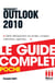 Outlook 2010 - Le guide complet - Gérer efficacement vos emails, contacts, calendriers, agendas, ...