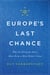Europe's Last Chance - Why the European States Must Form a More Perfect Union