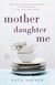 Mother Daughter Me - A Memoir