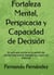 Fortaleza Mental, Perspicacia y Capacidad de Decisión:  Su guía para triunfar en la gestión del tiempo, potenciar su inteligencia y lograr sus objetivos.