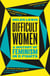 Difficult Women - A History of Feminism in 11 Fights (The Sunday Times Bestseller)