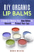 DIY Organic Lip Balms : A Guide to Making Your Own Balms to Nourish and Protect Your Lips - DIY Beauty Products
