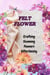 FELT FLOWERS: Crafting Stunning Flowers Effortlessly