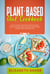 Plant-Based Diet Cookbook: Tasty and Easy Recipes for Busy People. Enjoy Delicious Meal Prep and Lose Weight Eating your Favorite Food.