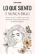 Lo Que Siento y Nunca Digo: Deseos, Miedos y Verdades Emocionales Que Muchas Mujeres Piensan Pero Pocas Se Atreven a Expresar