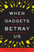 When Gadgets Betray Us - The Dark Side of Our Infatuation With New Technologies