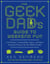 The Geek Dad's Guide to Weekend Fun - Cool Hacks, Cutting-Edge Games, and More Awesome Projects for the Whole Family