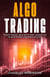 Algo Trading: Trade Smart and Efficiently Using the Algorithmic Trading System