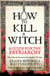 HOW TO KILL A WITCH - A Guide For The Patriarchy