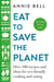 Eat to Save the Planet - Over 100 Recipes and Ideas for Eco-Friendly Cooking and Eating
