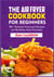 The Air Fryer Cookbook for Beginners - 50+ Perfectly Portioned Recipes for Healthier Fried Favorites