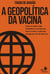 A Geopolítica da Vacina - Como as nações estão envolvidas na corrida para  vencer o vírus e o que está em jogo por trás de tudo isso