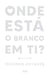 Onde Está o Branco em Ti?