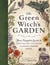 The Green Witch's Garden - Your Complete Guide to Creating and Cultivating a Magical Garden Space