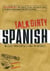 Talk Dirty Spanish - Beyond Mierda:  The curses, slang, and street lingo you need to Know when you speak espanol