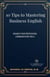 10 Tips to Mastering Business English - Business Communication Series, #1