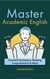 Master Academic English: Essential Vocabulary, Reading Comprehension & More