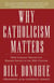 Why Catholicism Matters - How Catholic Virtues Can Reshape Society in the Twenty-First Century