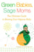 Green Babies, Sage Moms - The Ultimate Guide to Raising Your Organic Baby