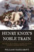 Henry Knox's Noble Train - The Story of a Boston Bookseller's Heroic Expedition That Saved the American Revolution