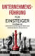 Unternehmensführung für Einsteiger: Grundlagen der Unternehmensführung für kleine und mittelständische Unternehmen