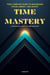 TIME MASTERY: Your Complete Guide to Maximizing Focus, Energy, and Output