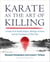 Karate as the Art of Killing - A Study of Its Deadly Origins, Ideology of Peace, and the Techniques of Shito-Ryu