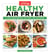 Healthy Air Fryer - 75 Feel-Good Recipes. Any Meal. Any Air Fryer.